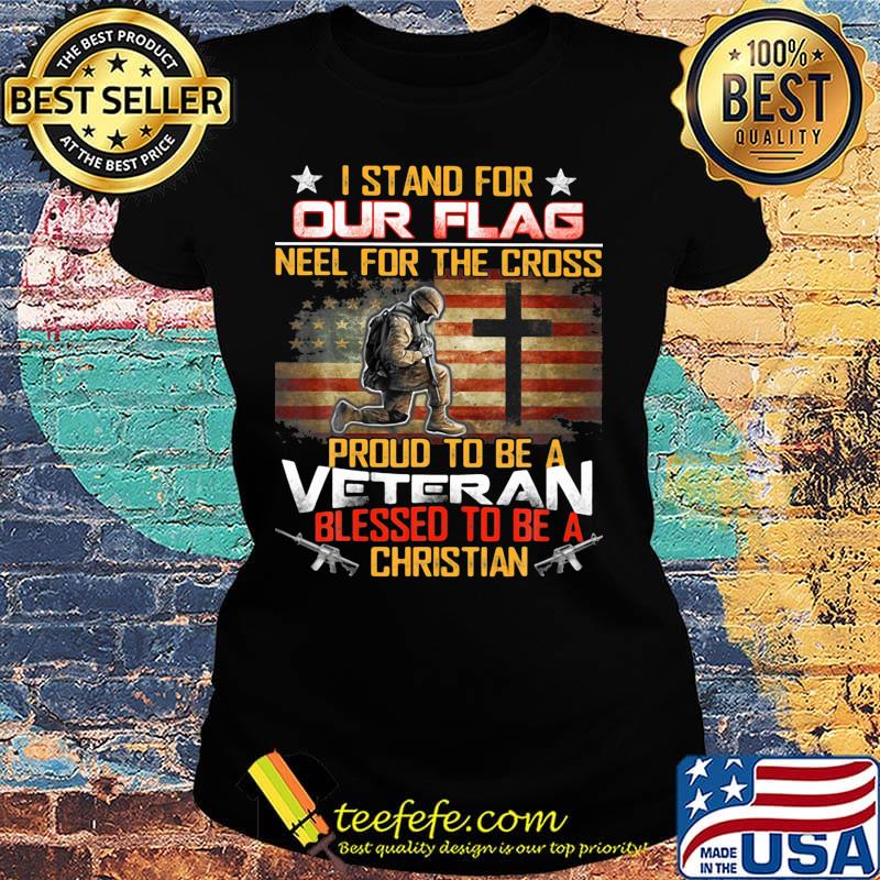 I stand for our flag neel for the cross proud to be a veteran blessed to be a christian american flag independence day s Ladies tee I stand for our flag neel for the cross proud to be a veteran blessed to be a christian american flag independence day s Ladies tee