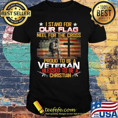 I stand for our flag neel for the cross proud to be a veteran blessed to be a christian american flag independence day shirt
