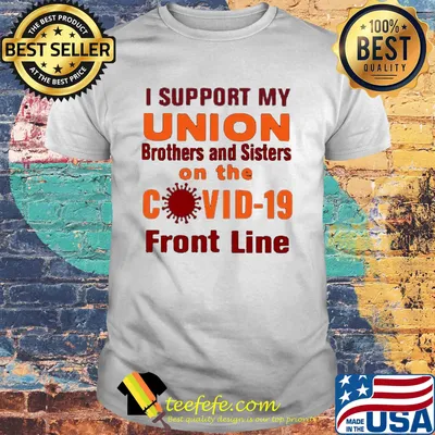 I support my union brothers and sisters on the covid-19 front line shirt