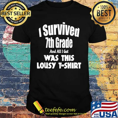 I survived 7th grade and all i got was this lousy shirt