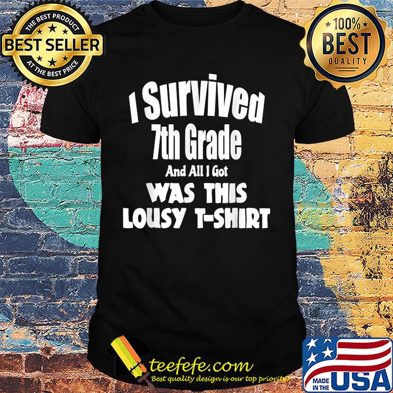 I survived 7th grade and all i got was this lousy shirt I survived 7th grade and all i got was this lousy shirt