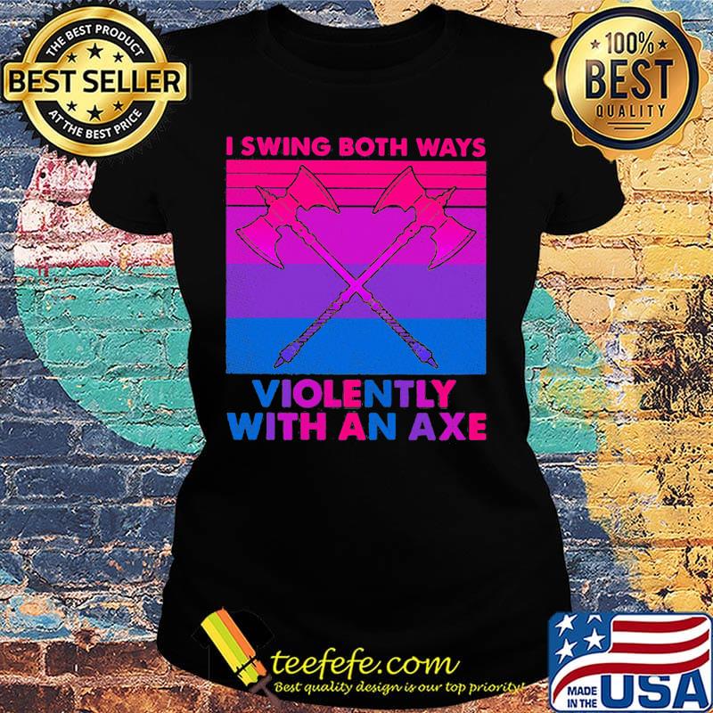 I swing both ways violently with an axe s Ladies tee I swing both ways violently with an axe s Ladies tee