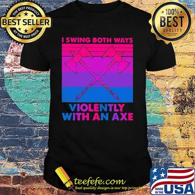 I swing both ways violently with an axe shirt