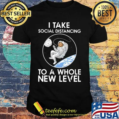 I take social distancing to a whole new level shirt