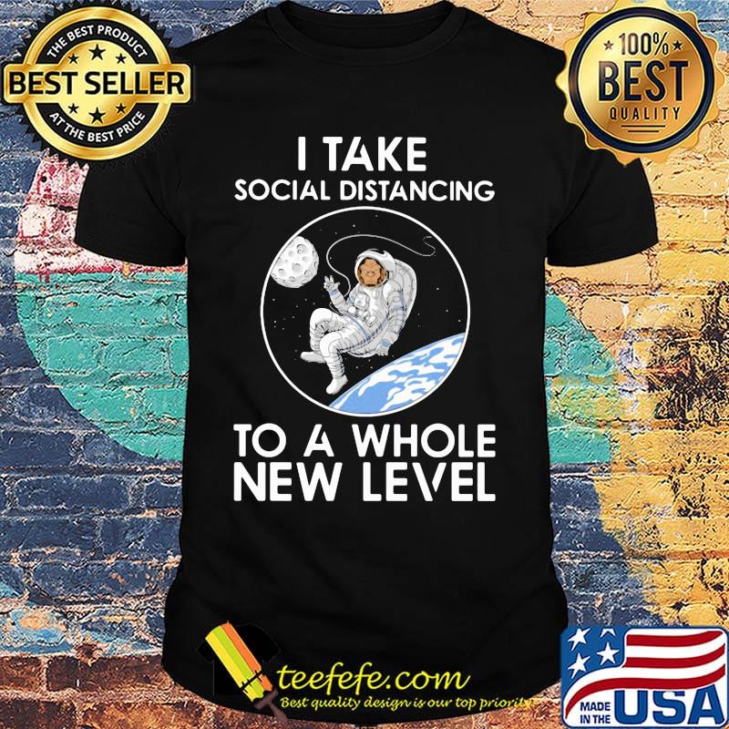 I take social distancing to a whole new level shirt