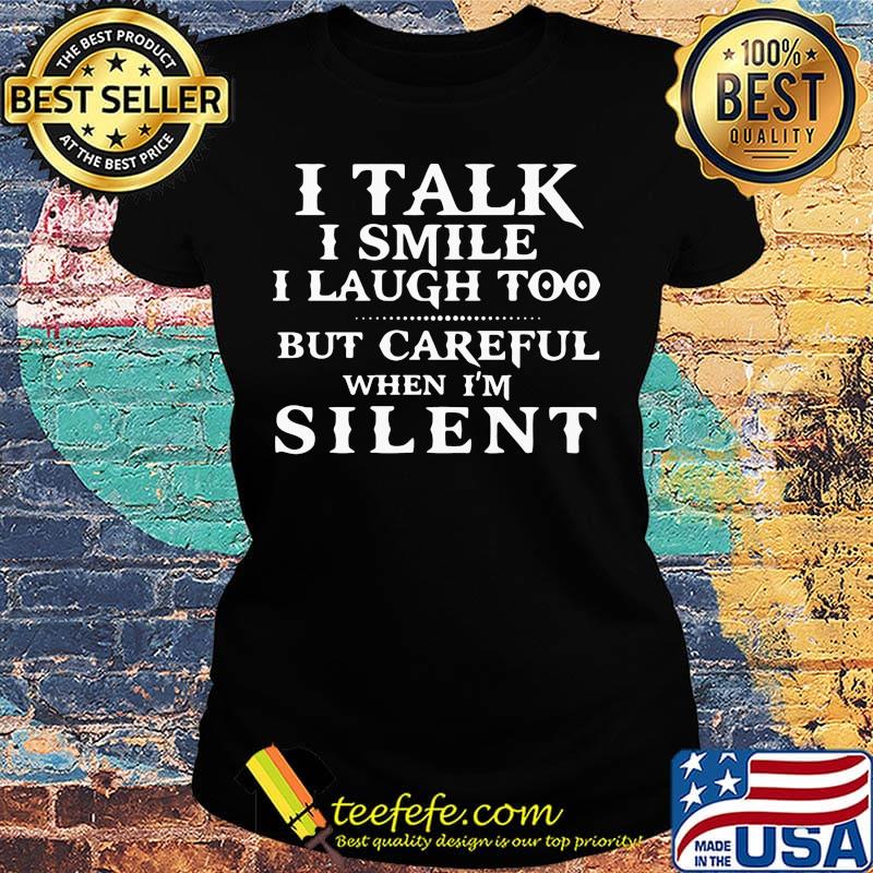 I talk I smile I laugh too but be careful when I'm silent classic s Ladies tee I talk I smile I laugh too but be careful when I'm silent classic s Ladies tee