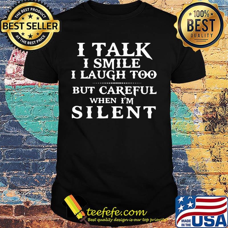 I talk I smile I laugh too but be careful when I'm silent classic shirt I talk I smile I laugh too but be careful when I'm silent classic shirt
