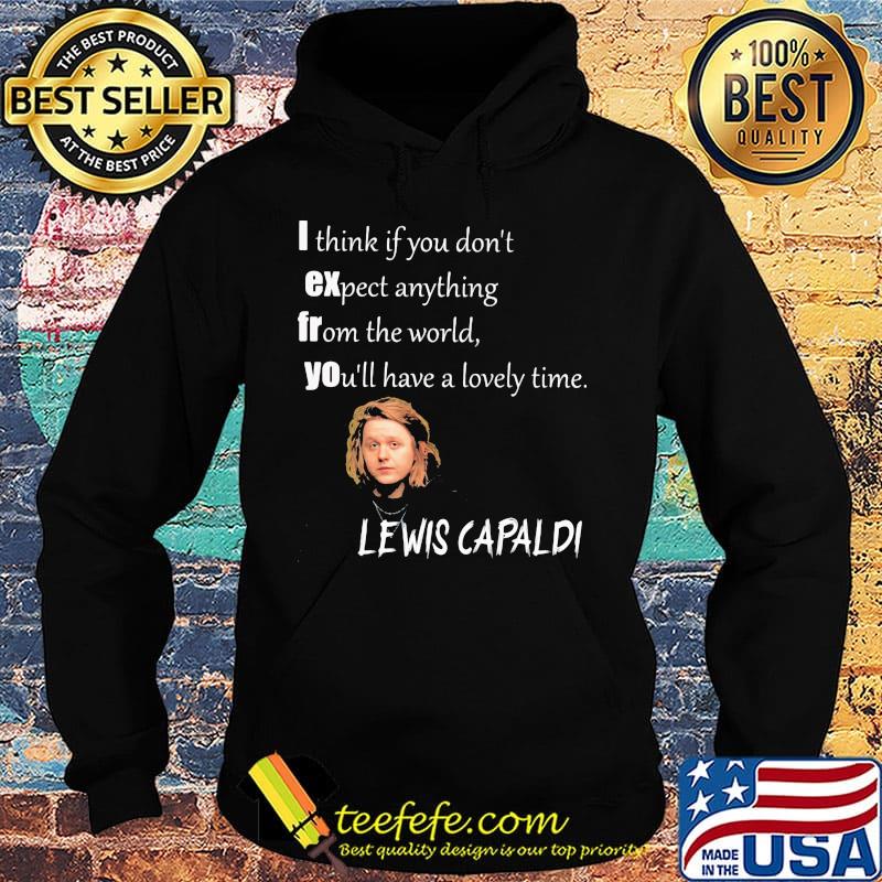 I think if you don't expect anything from the world you'll have a lovely time lewis capaldi s Hoodie I think if you don't expect anything from the world you'll have a lovely time lewis capaldi s Hoodie