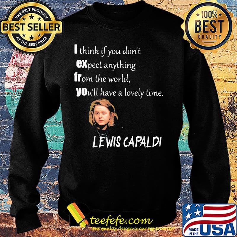I think if you don't expect anything from the world you'll have a lovely time lewis capaldi s Sweater I think if you don't expect anything from the world you'll have a lovely time lewis capaldi s Sweater