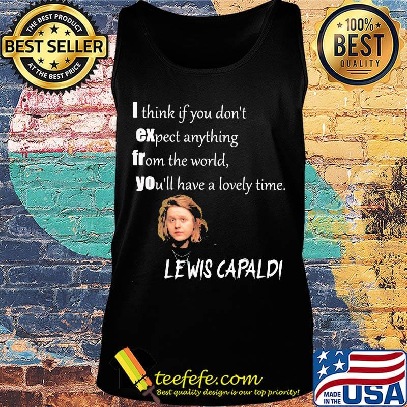 I think if you don't expect anything from the world you'll have a lovely time lewis capaldi s Tank top I think if you don't expect anything from the world you'll have a lovely time lewis capaldi s Tank top