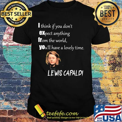 I think if you don't expect anything from the world you'll have a lovely time lewis capaldi shirt