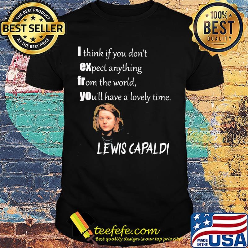I think if you don't expect anything from the world you'll have a lovely time lewis capaldi shirt
