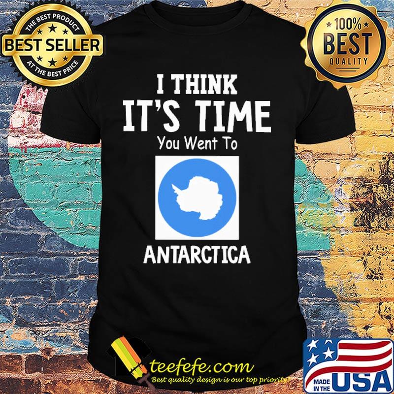 I Think It's Time You Went To Antarctica Map Shirt