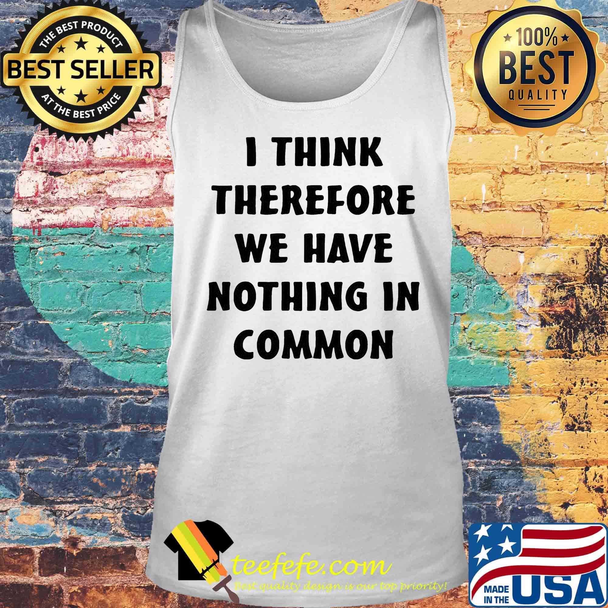 I think therefore we have nothing in common black s Tank top I think therefore we have nothing in common black s Tank top