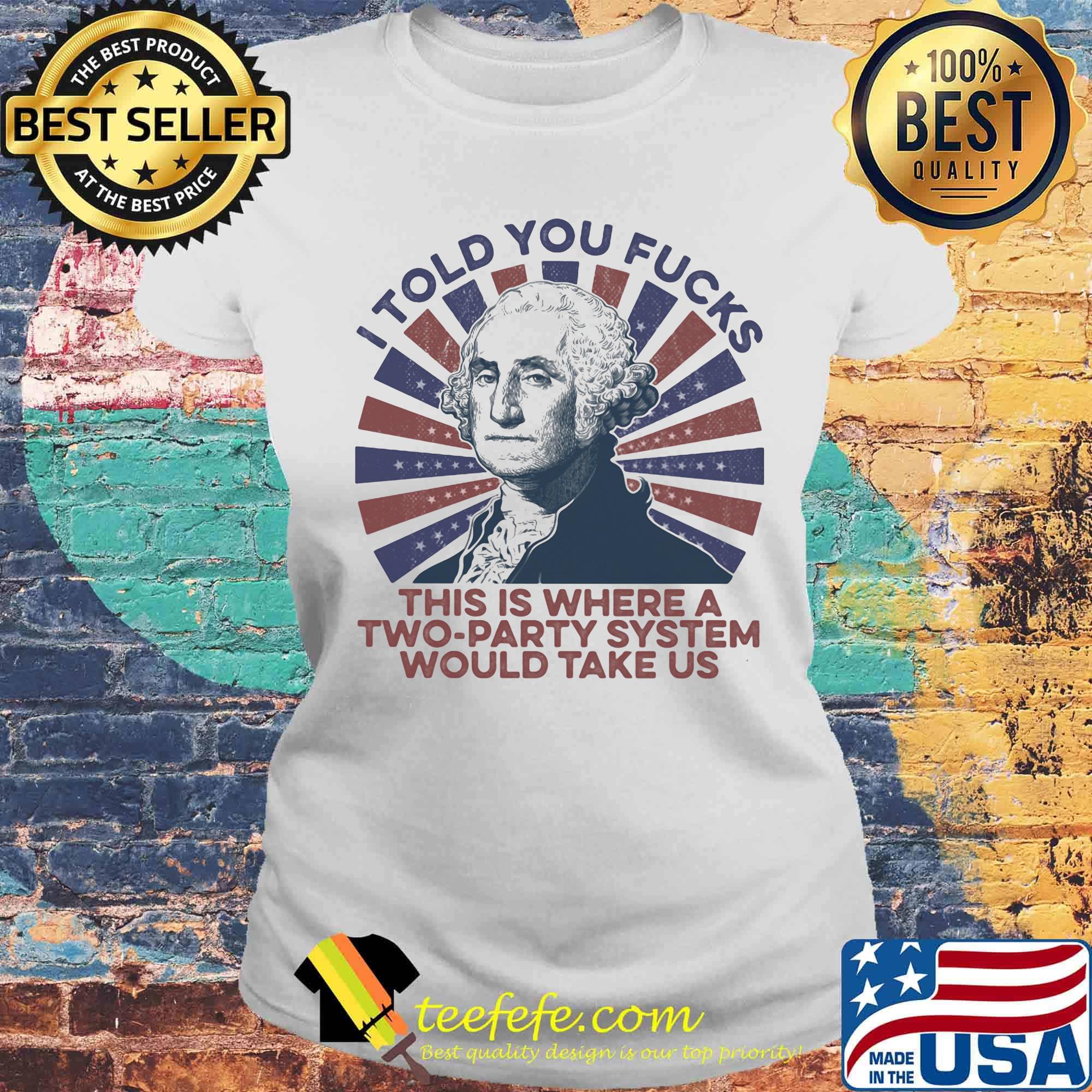 I told you fucks this is where a two-party system would take us s Laides tee I told you fucks this is where a two-party system would take us s Laides tee