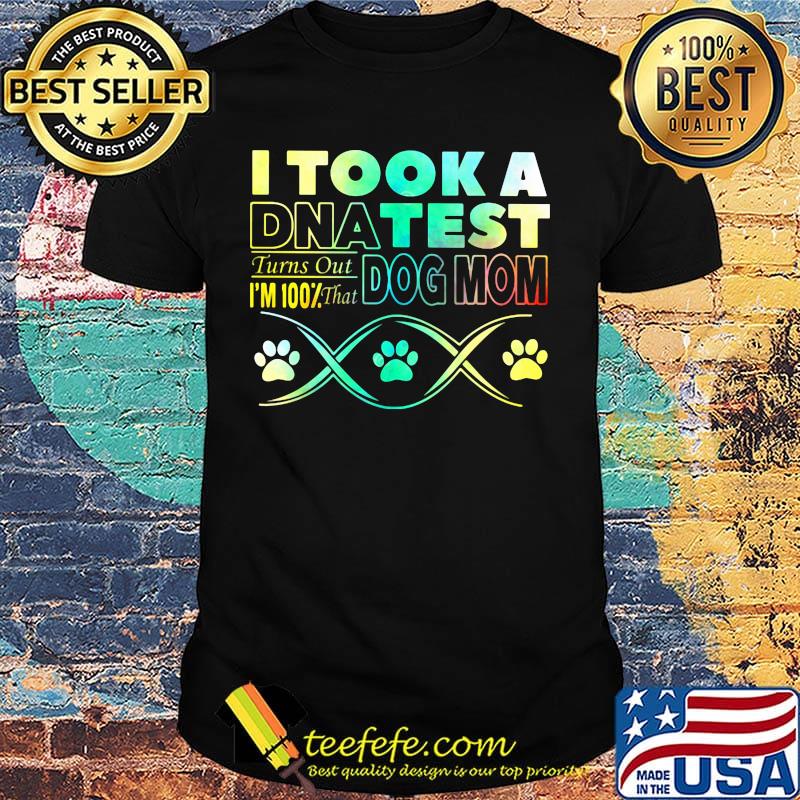 I took a dna test turns out i'm 100% that paws dog mom shirt I took a dna test turns out i'm 100% that paws dog mom shirt