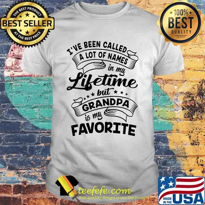I've Been Called a Lot Of Names In My Lifetime But Grandpa is My Favorite Shirt