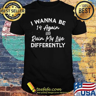 I wanna be 14 again and ruin my life differently classic shirt