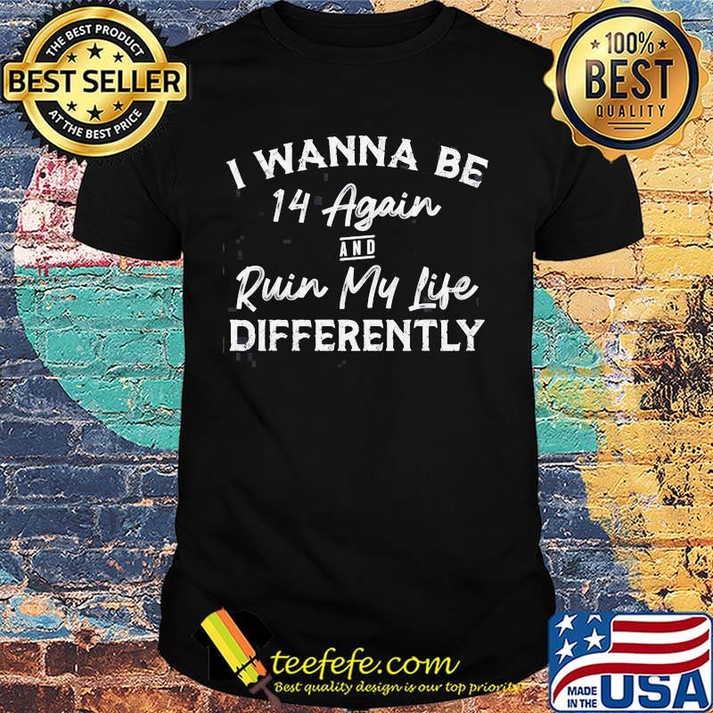 I wanna be 14 again and ruin my life differently classic shirt