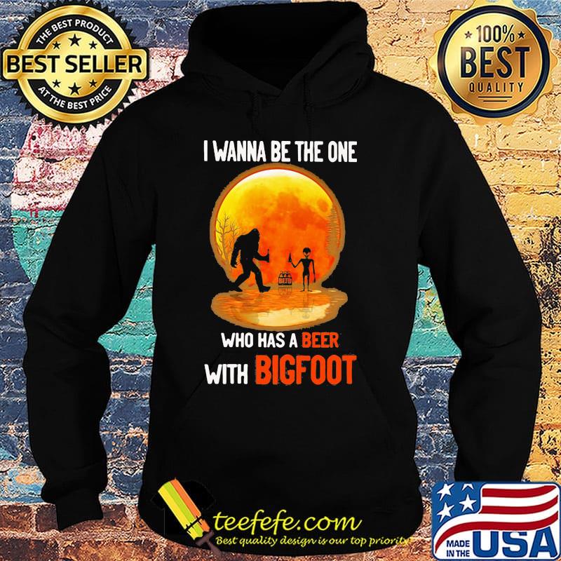 I wanna be the one who has a beer with bigfoot moon blood s Hoodie I wanna be the one who has a beer with bigfoot moon blood s Hoodie