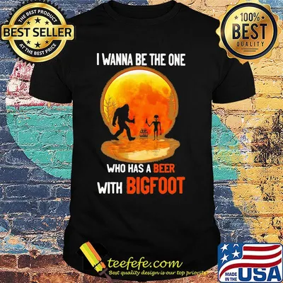 I wanna be the one who has a beer with bigfoot moon blood shirt