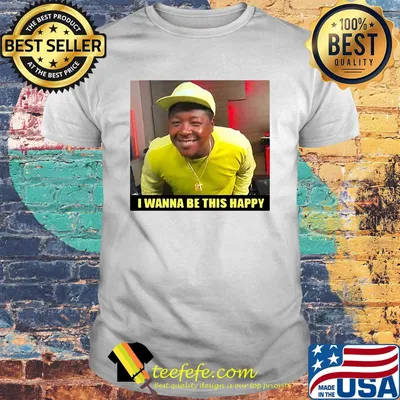 I wanna be this happy shirt