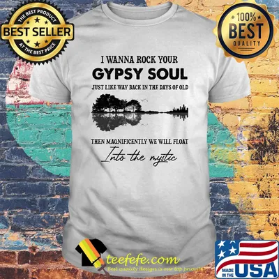 I Wanna Rock Your Gypsy Soul Just Like Way Black In The Days Of Old Then Magnificently We Will Float Into The Mystic Shirt