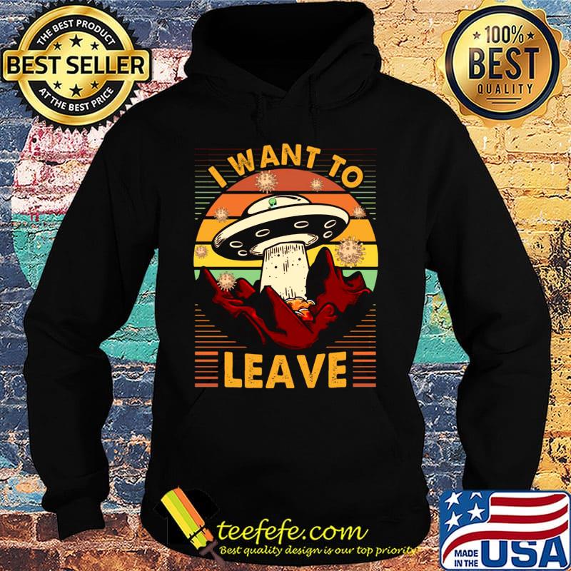 I Want To Leave Spaceship Vintage Retro Shirt Hoodie I Want To Leave Spaceship Vintage Retro Shirt Hoodie