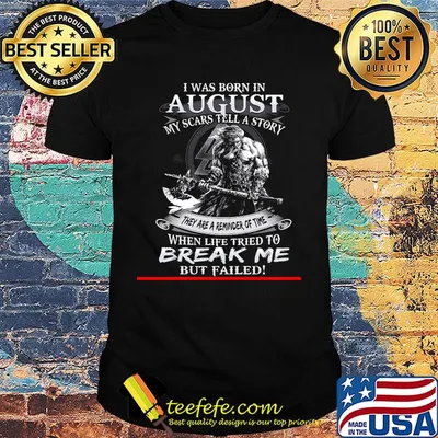 I was born in August my scars tell a story they are a reminder of time when life tries to break me but failed shirt