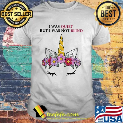 I was quiet but I was not blind Unicorn flower shirt
