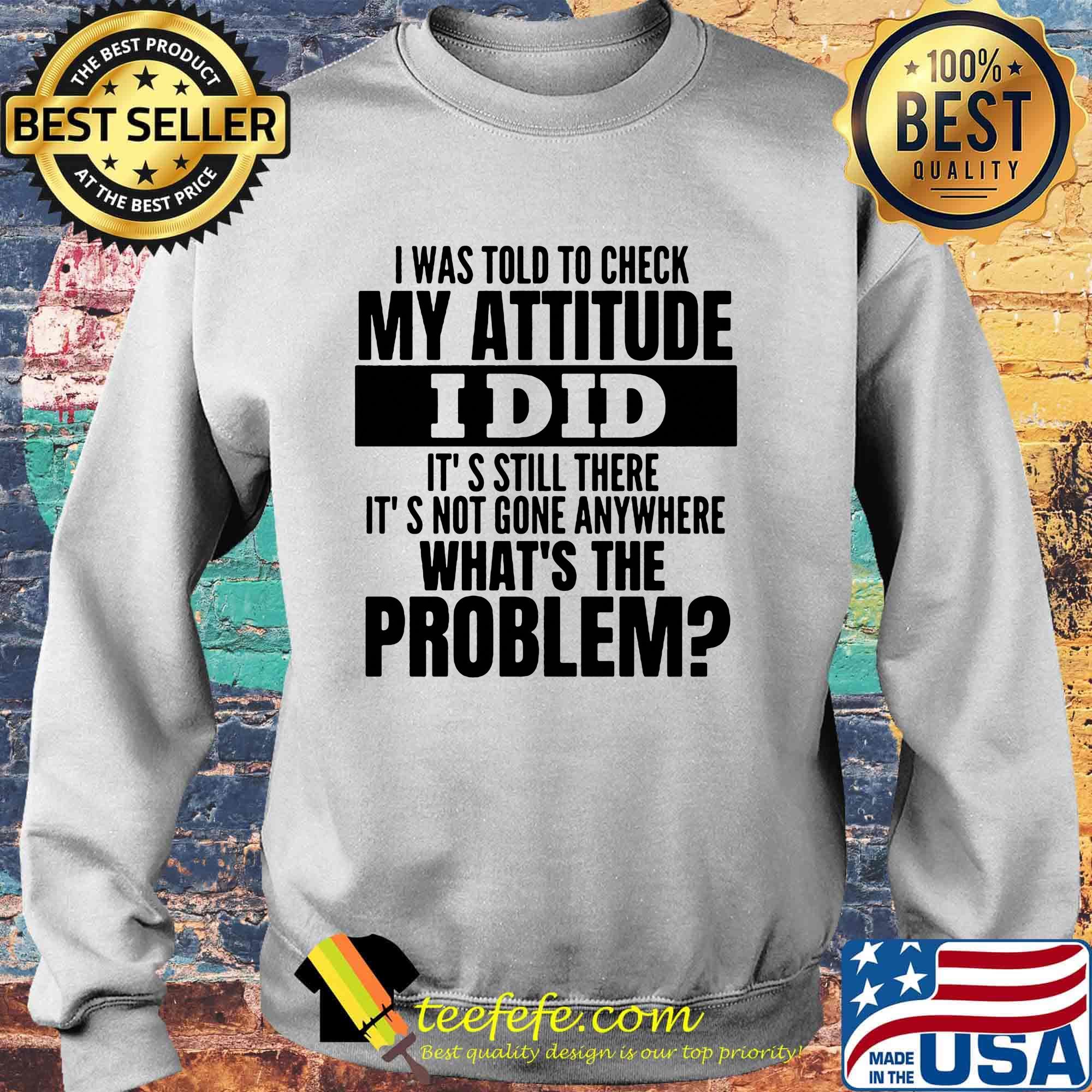 I was told to check my attitude I did it's still there it's not gone anywhere what's the problem s Sweater I was told to check my attitude I did it's still there it's not gone anywhere what's the problem s Sweater