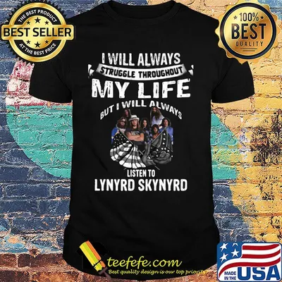I will always struggle throughout my life but i will always listen to lynyrd skynyrd shirt