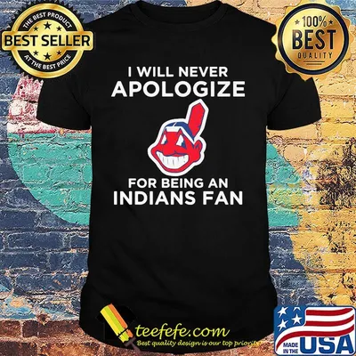 I will never apologize for being an Indians fan shirt