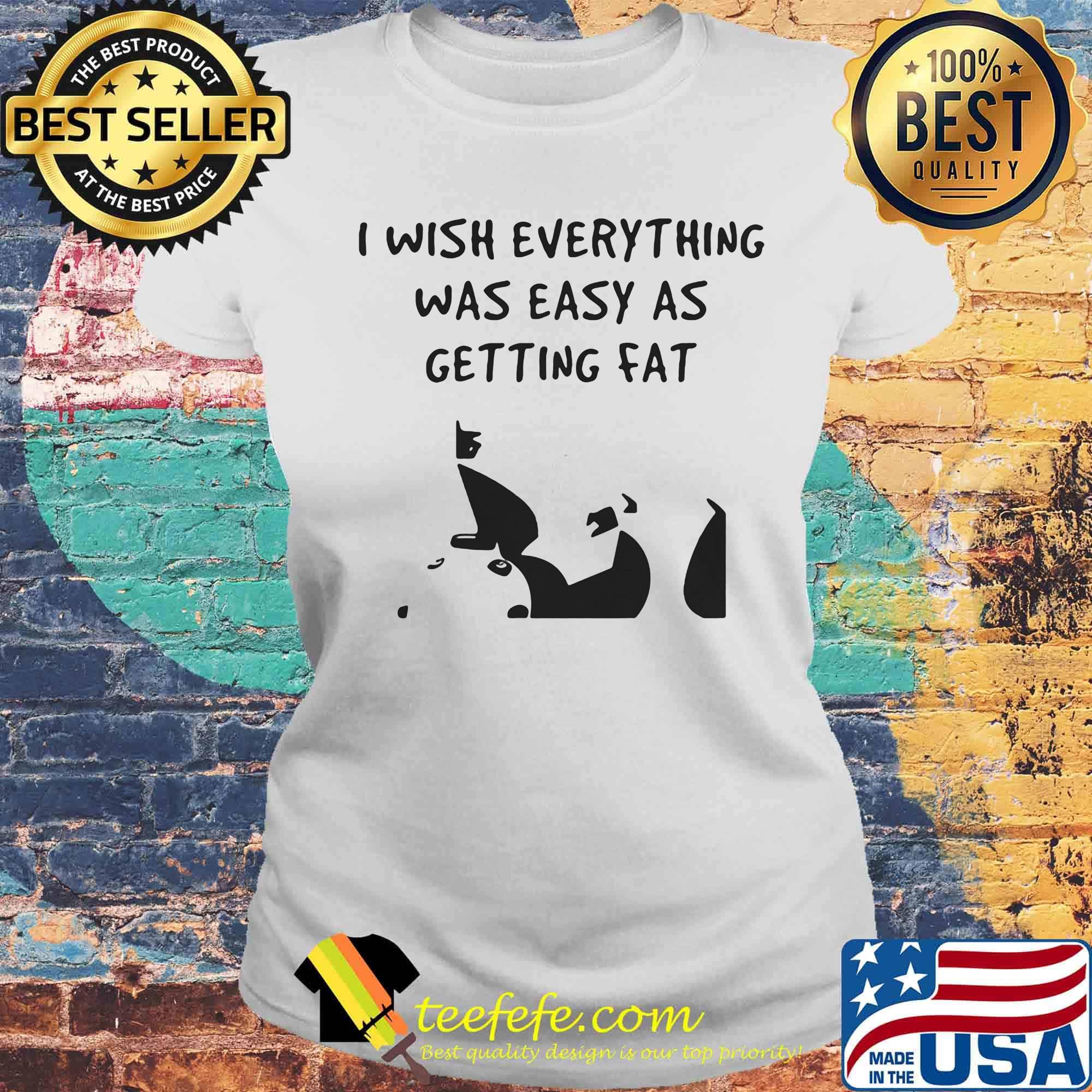 I wish everything was as easy as getting fat s Laides tee I wish everything was as easy as getting fat s Laides tee