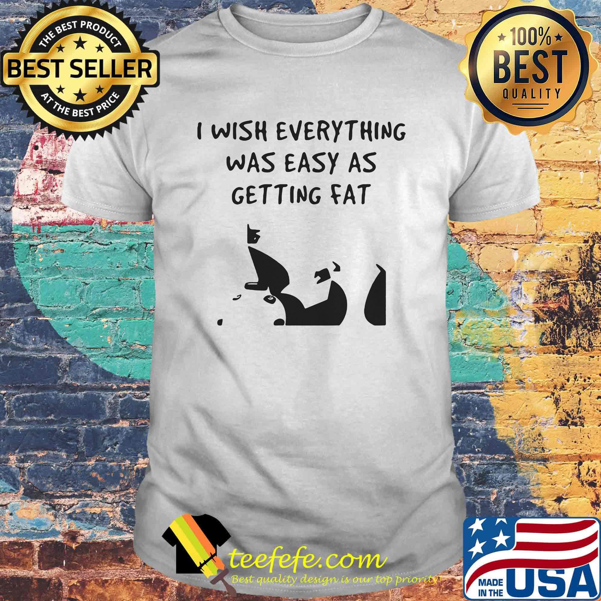 I wish everything was as easy as getting fat shirt I wish everything was as easy as getting fat shirt