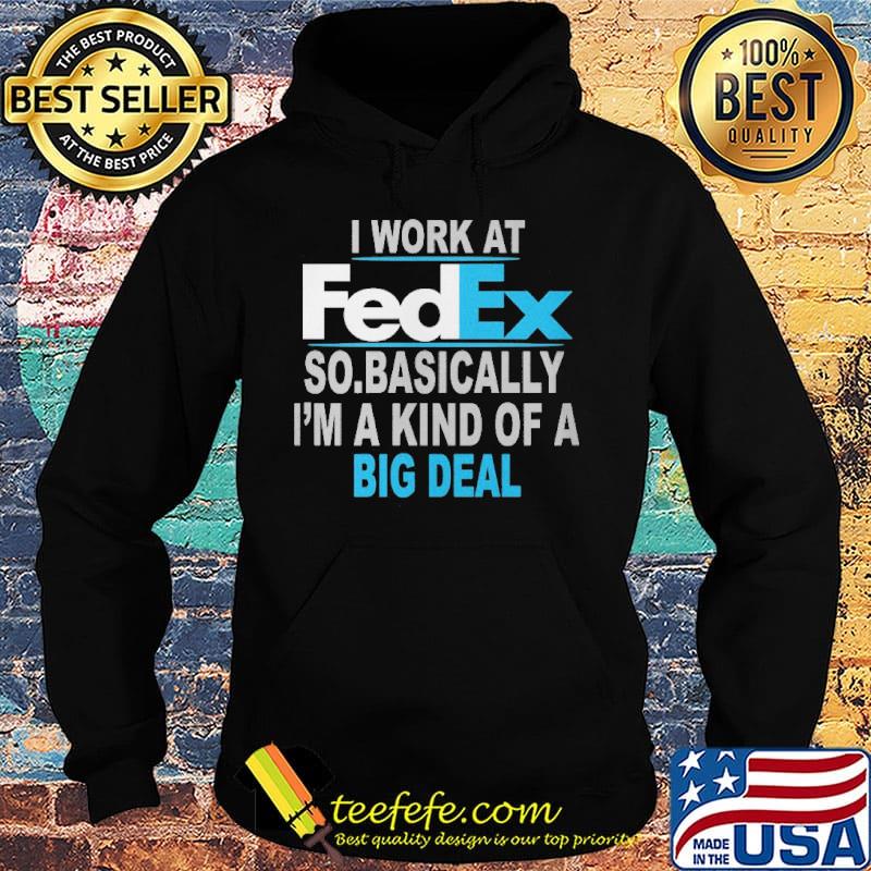 I work at FedEx so basically I'm a kind of a big deal s Hoodie I work at FedEx so basically I'm a kind of a big deal s Hoodie