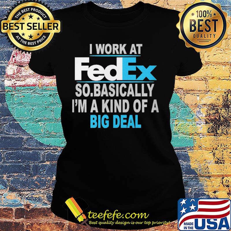I work at FedEx so basically I'm a kind of a big deal s Ladies tee I work at FedEx so basically I'm a kind of a big deal s Ladies tee