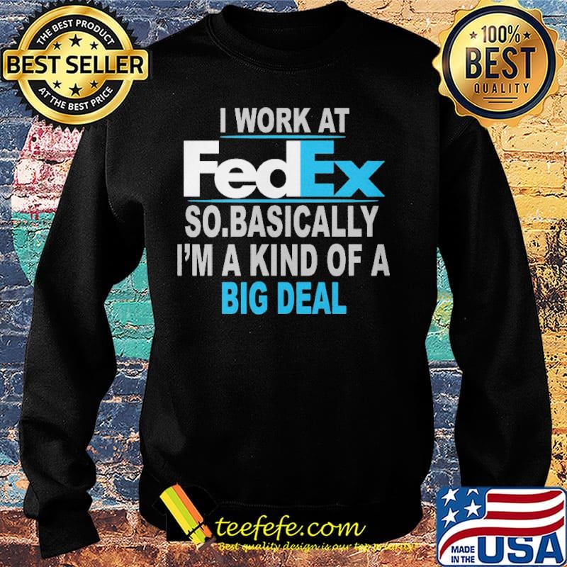 I work at FedEx so basically I'm a kind of a big deal s Sweater I work at FedEx so basically I'm a kind of a big deal s Sweater