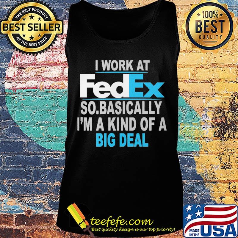 I work at FedEx so basically I'm a kind of a big deal s Tank top I work at FedEx so basically I'm a kind of a big deal s Tank top
