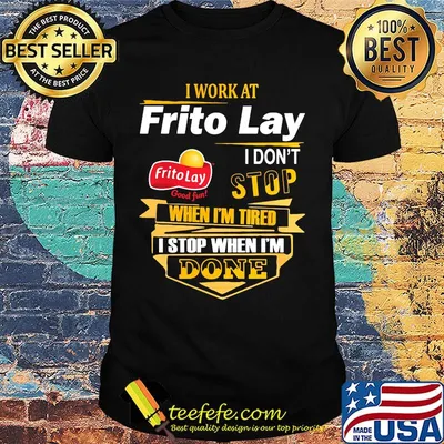 I work at frito lay i don't stop when i'm tired i stop when i'm done shirt