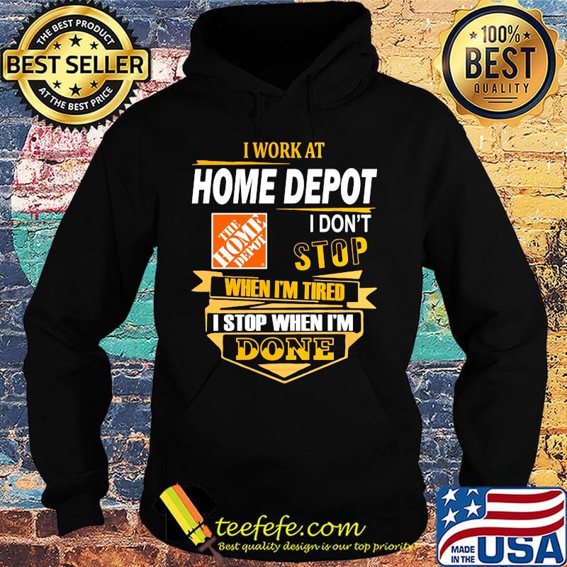I work at home depot i don't stop when i'm tired i stop when i'm done s Hoodie I work at home depot i don't stop when i'm tired i stop when i'm done s Hoodie