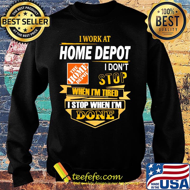 I work at home depot i don't stop when i'm tired i stop when i'm done s Sweater I work at home depot i don't stop when i'm tired i stop when i'm done s Sweater