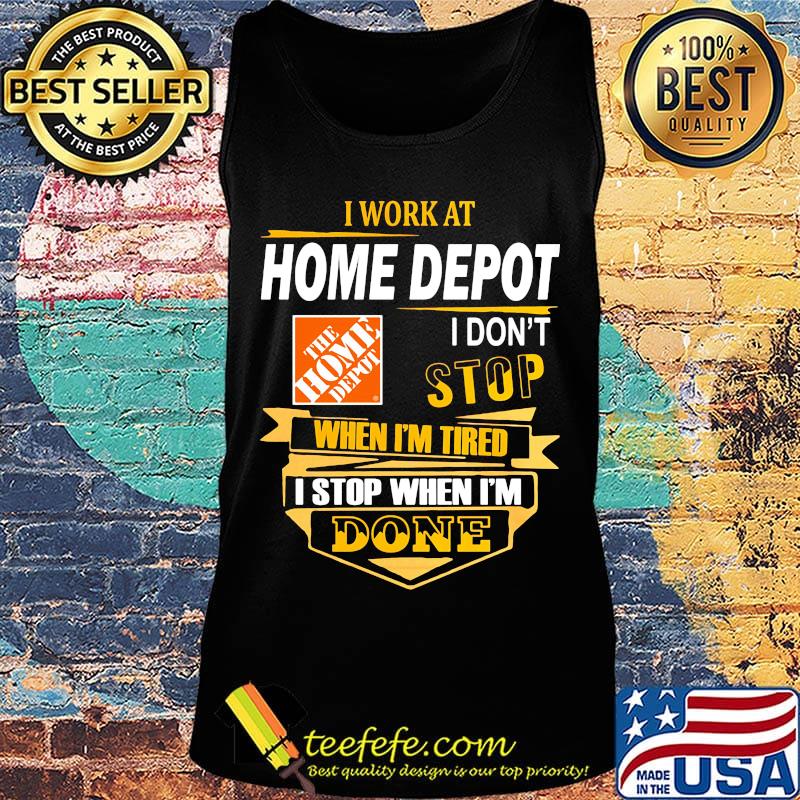 I work at home depot i don't stop when i'm tired i stop when i'm done s Tank top I work at home depot i don't stop when i'm tired i stop when i'm done s Tank top