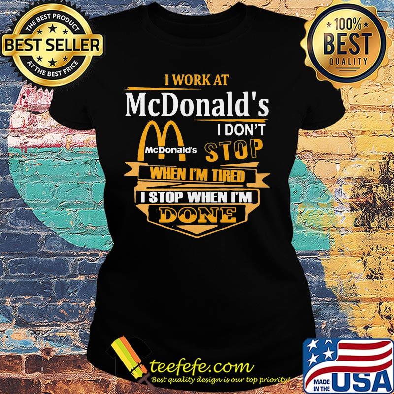 I work at mcdonald's i don't stop when i'm tired i stop when i'm done s Ladies tee I work at mcdonald's i don't stop when i'm tired i stop when i'm done s Ladies tee