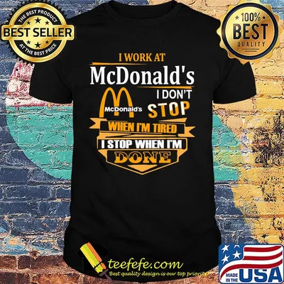 I work at mcdonald's i don't stop when i'm tired i stop when i'm done shirt