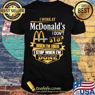 I work at mcdonald's i don't stop when i'm tired i stop when i'm done shirt