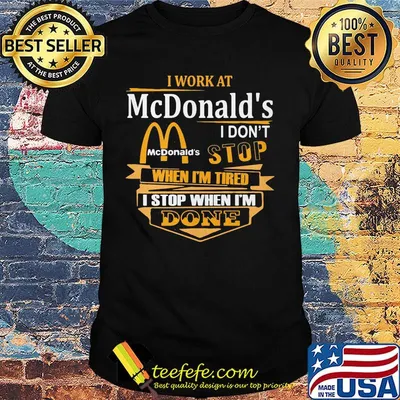 I work at mcdonald's i don't stop when i'm tired i stop when i'm done shirt