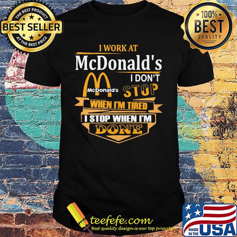 I work at mcdonald's i don't stop when i'm tired i stop when i'm done shirt I work at mcdonald's i don't stop when i'm tired i stop when i'm done shirt