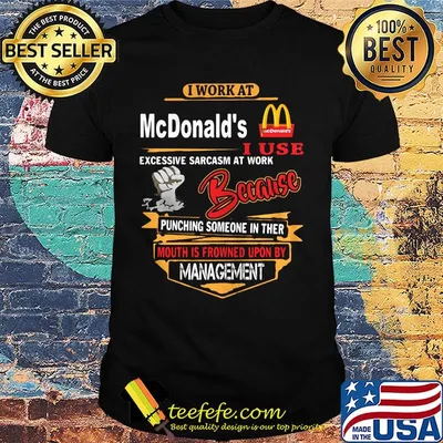 I work at mcdonald's i use excessive sarcasm at work because punching someone in ther mouth is frowned upon by management black shirt