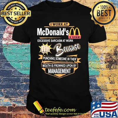 I work at mcdonald's i use excessive sarcasm at work because punching someone in ther mouth is frowned upon by management logo shirt